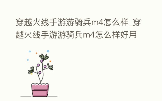 穿越火線手游游騎兵m4怎么樣_穿越火線手游游騎兵m4怎么樣好用嗎