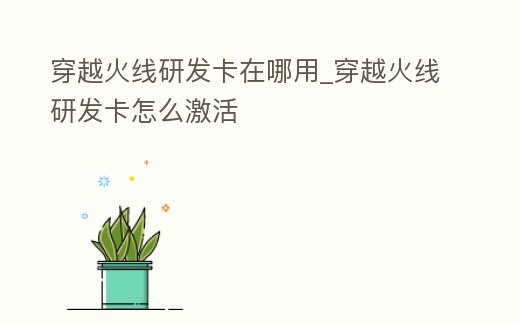 穿越火線研發卡在哪用_穿越火線研發卡怎么激活