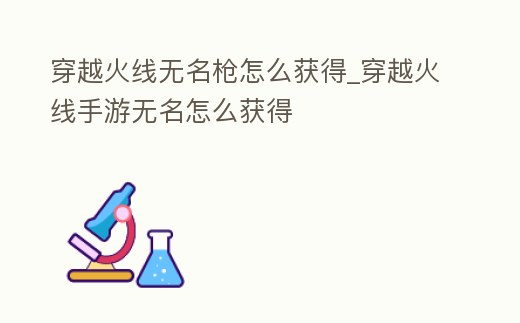 穿越火線無(wú)名槍怎么獲得_穿越火線手游無(wú)名怎么獲得