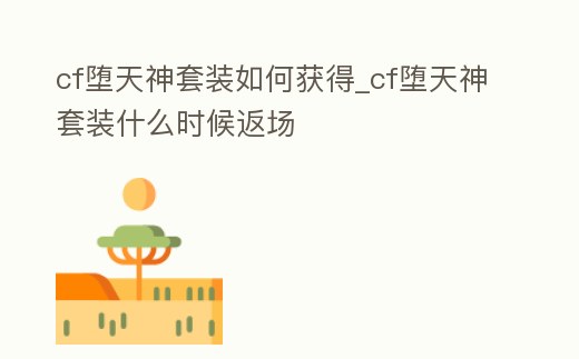 cf墮天神套裝如何獲得_cf墮天神套裝什么時候返場