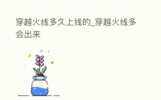 穿越火線多久上線的_穿越火線多會出來