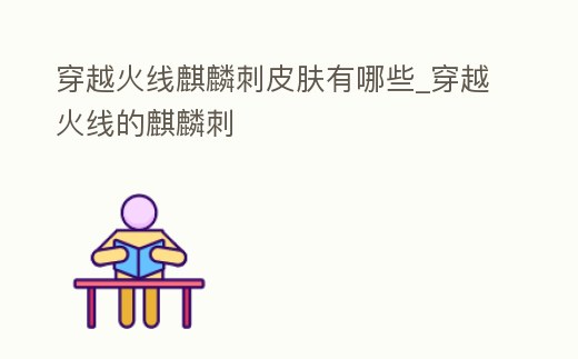 穿越火線麒麟刺皮膚有哪些_穿越火線的麒麟刺