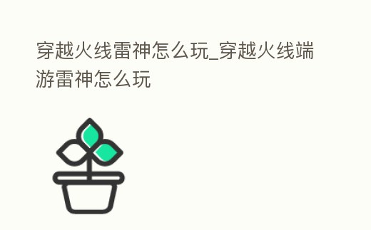 穿越火線雷神怎么玩_穿越火線端游雷神怎么玩