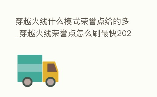 穿越火線什么模式榮譽點給的多_穿越火線榮譽點怎么刷最快2021