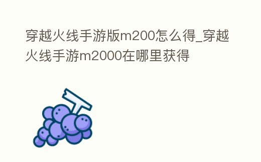 穿越火線手游版m200怎么得_穿越火線手游m2000在哪里獲得