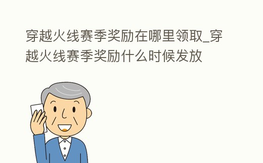 穿越火線賽季獎勵在哪里領取_穿越火線賽季獎勵什么時候發放