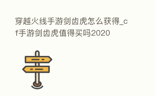 穿越火線手游劍齒虎怎么獲得_cf手游劍齒虎值得買嗎2020