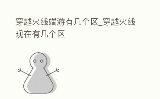 穿越火線端游有幾個區_穿越火線現在有幾個區