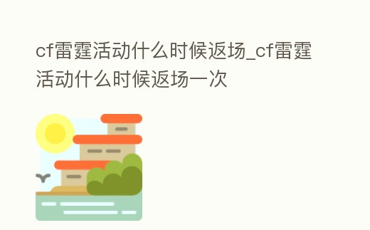 cf雷霆活動什么時候返場_cf雷霆活動什么時候返場一次