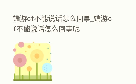 端游cf不能說話怎么回事_端游cf不能說話怎么回事呢