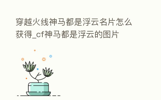 穿越火線神馬都是浮云名片怎么獲得_cf神馬都是浮云的圖片