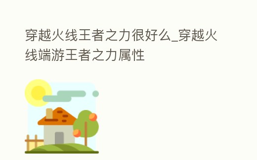 穿越火線王者之力很好么_穿越火線端游王者之力屬性