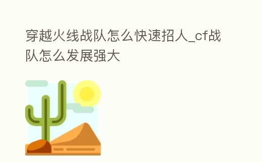 穿越火線戰隊怎么快速招人_cf戰隊怎么發展強大