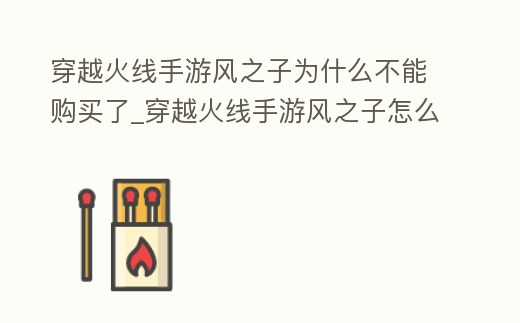 穿越火線手游風(fēng)之子為什么不能購買了_穿越火線手游風(fēng)之子怎么買不到了