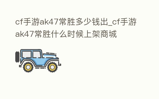 cf手游ak47常勝多少錢出_cf手游ak47常勝什么時候上架商城