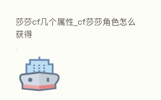 莎莎cf幾個屬性_cf莎莎角色怎么獲得