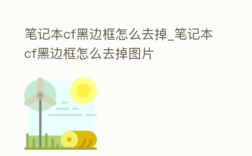 筆記本cf黑邊框怎么去掉_筆記本cf黑邊框怎么去掉圖片