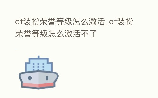 cf裝扮榮譽等級怎么激活_cf裝扮榮譽等級怎么激活不了