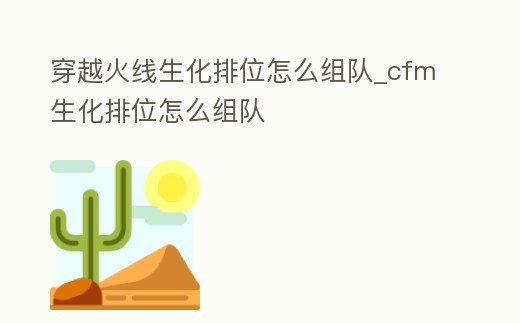 穿越火線生化排位怎么組隊_cfm生化排位怎么組隊