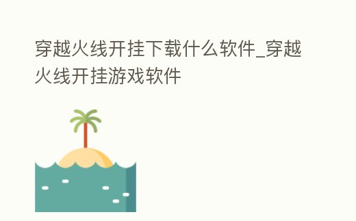 穿越火線開掛下載什么軟件_穿越火線開掛游戲軟件