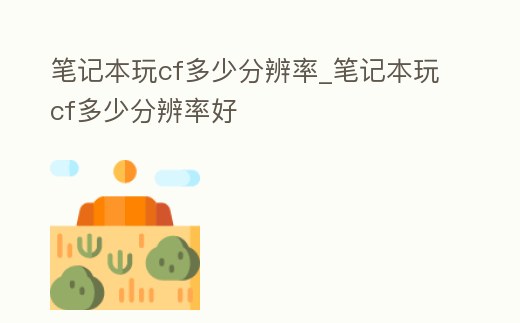 筆記本玩cf多少分辨率_筆記本玩cf多少分辨率好