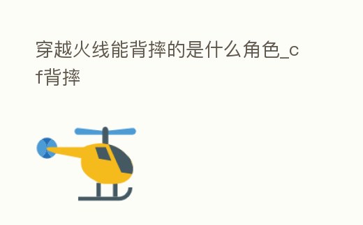 穿越火線能背摔的是什么角色_cf背摔