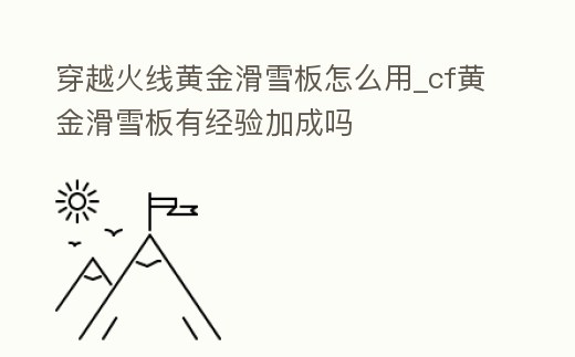 穿越火線黃金滑雪板怎么用_cf黃金滑雪板有經驗加成嗎