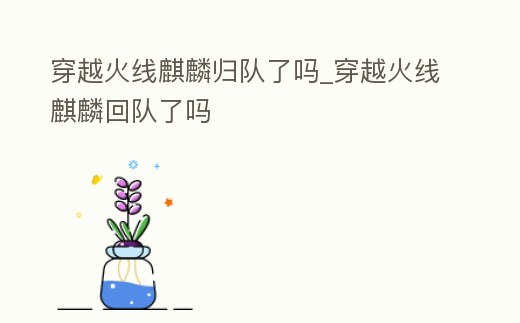 穿越火線麒麟歸隊了嗎_穿越火線麒麟回隊了嗎