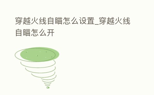 穿越火線自瞄怎么設(shè)置_穿越火線自瞄怎么開