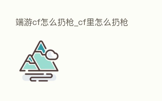 端游cf怎么扔槍_cf里怎么扔槍