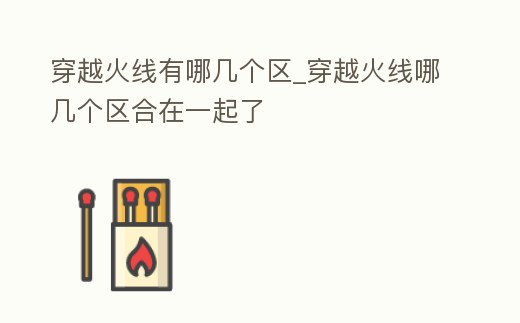 穿越火線有哪幾個(gè)區(qū)_穿越火線哪幾個(gè)區(qū)合在一起了