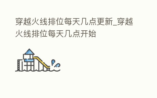 穿越火線排位每天幾點更新_穿越火線排位每天幾點開始