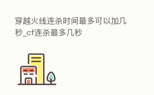 穿越火線連殺時間最多可以加幾秒_cf連殺最多幾秒