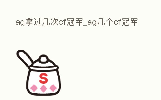 ag拿過幾次cf冠軍_ag幾個cf冠軍