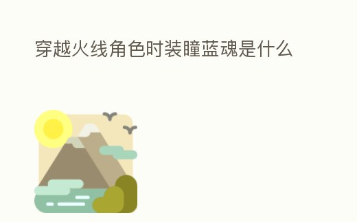 穿越火線角色時(shí)裝瞳藍(lán)魂是什么
