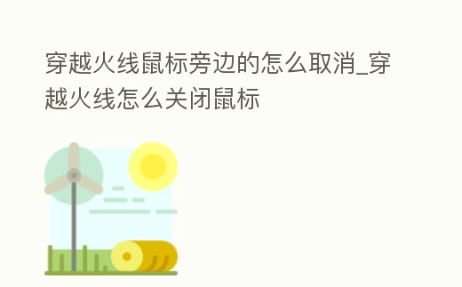 穿越火線鼠標旁邊的怎么取消_穿越火線怎么關閉鼠標
