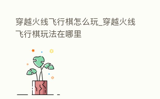 穿越火線飛行棋怎么玩_穿越火線飛行棋玩法在哪里