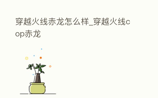 穿越火線赤龍?jiān)趺礃觃穿越火線cop赤龍