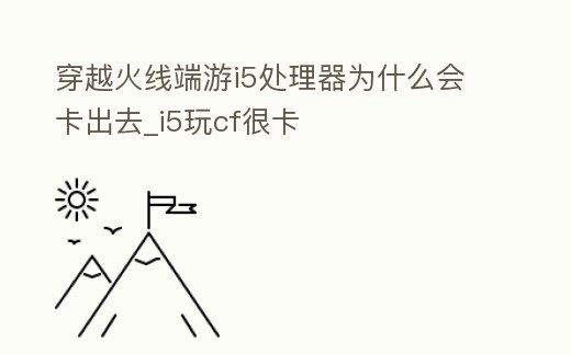 穿越火線端游i5處理器為什么會卡出去_i5玩cf很卡