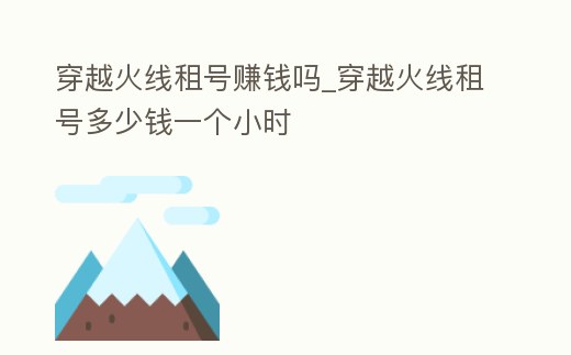 穿越火線租號賺錢嗎_穿越火線租號多少錢一個小時