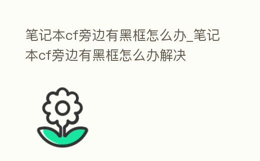 筆記本cf旁邊有黑框怎么辦_筆記本cf旁邊有黑框怎么辦解決