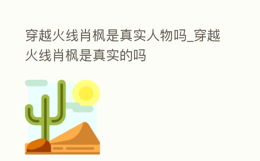 穿越火線肖楓是真實人物嗎_穿越火線肖楓是真實的嗎