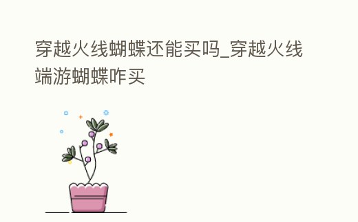 穿越火線蝴蝶還能買嗎_穿越火線端游蝴蝶咋買