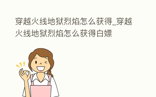 穿越火線地獄烈焰怎么獲得_穿越火線地獄烈焰怎么獲得白嫖