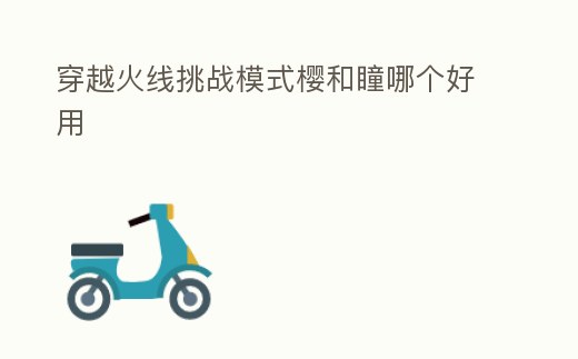 穿越火線挑戰(zhàn)模式櫻和瞳哪個(gè)好用