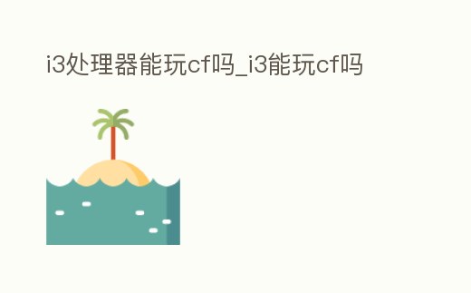 i3處理器能玩cf嗎_i3能玩cf嗎