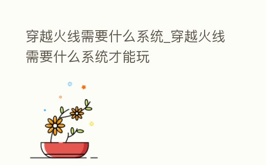 穿越火線需要什么系統(tǒng)_穿越火線需要什么系統(tǒng)才能玩
