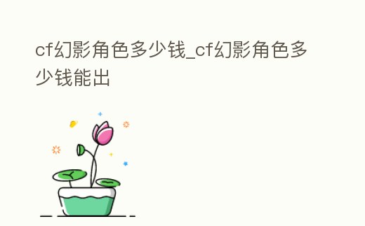 cf幻影角色多少錢_cf幻影角色多少錢能出