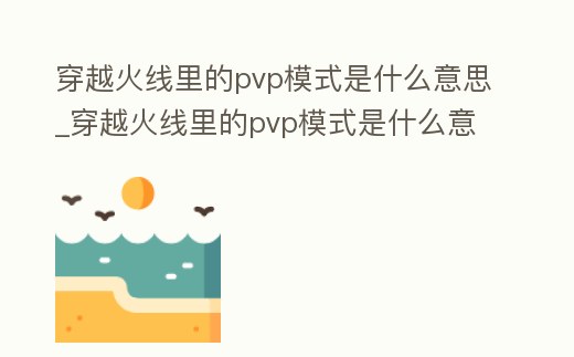 穿越火線里的pvp模式是什么意思_穿越火線里的pvp模式是什么意思呀