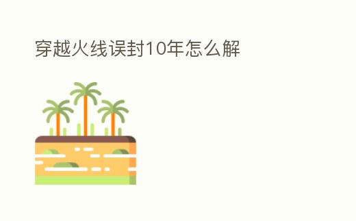 穿越火線誤封10年怎么解